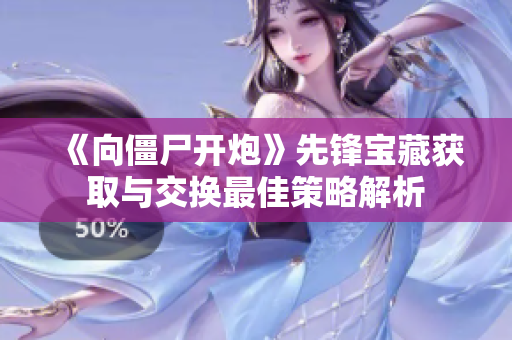 《向僵尸开炮》先锋宝藏获取与交换最佳策略解析