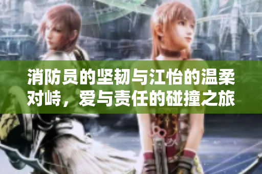 消防员的坚韧与江怡的温柔对峙，爱与责任的碰撞之旅
