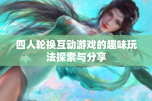 四人轮换互动游戏的趣味玩法探索与分享