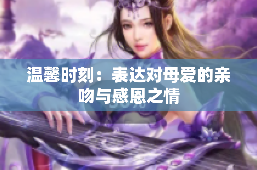温馨时刻：表达对母爱的亲吻与感恩之情