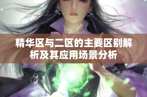 精华区与二区的主要区别解析及其应用场景分析
