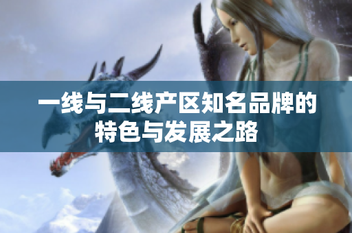 一线与二线产区知名品牌的特色与发展之路