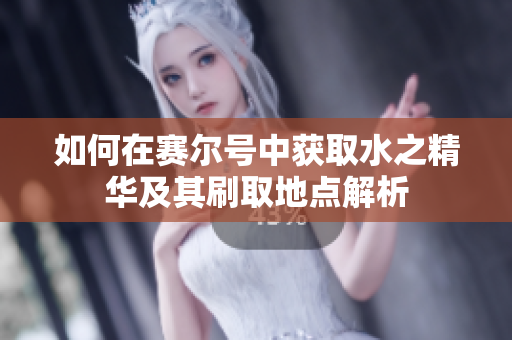 如何在赛尔号中获取水之精华及其刷取地点解析