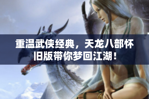重温武侠经典，天龙八部怀旧版带你梦回江湖！
