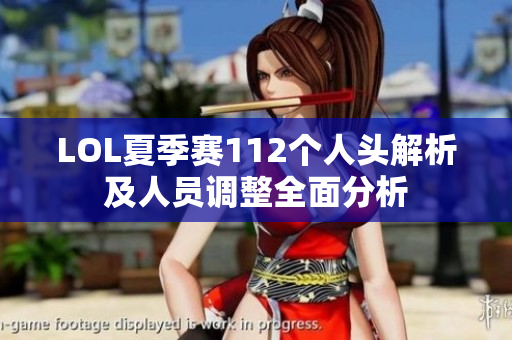 LOL夏季赛112个人头解析及人员调整全面分析