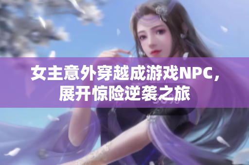 女主意外穿越成游戏NPC，展开惊险逆袭之旅
