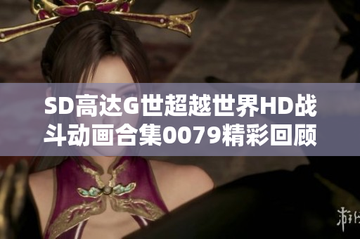 SD高达G世超越世界HD战斗动画合集0079精彩回顾与分析