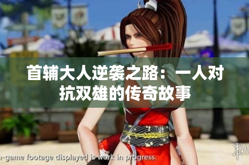 首辅大人逆袭之路：一人对抗双雄的传奇故事