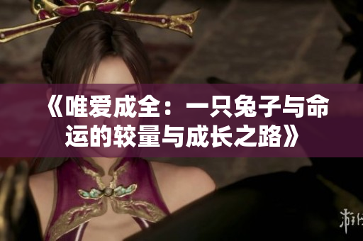 《唯爱成全：一只兔子与命运的较量与成长之路》