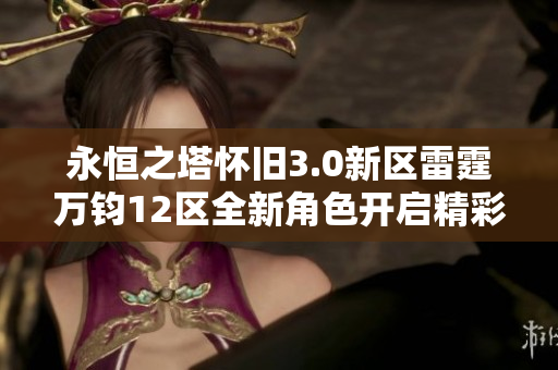 永恒之塔怀旧3.0新区雷霆万钧12区全新角色开启精彩冒险