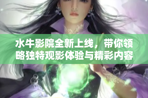 水牛影院全新上线，带你领略独特观影体验与精彩内容