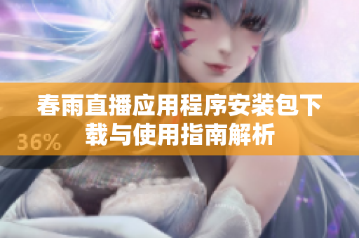 春雨直播应用程序安装包下载与使用指南解析