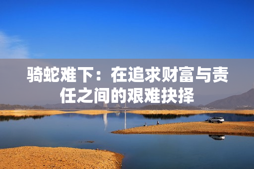 骑蛇难下：在追求财富与责任之间的艰难抉择