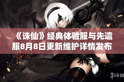 《诛仙》经典体验服与先遣服8月8日更新维护详情发布