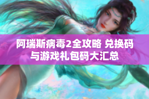 阿瑞斯病毒2全攻略 兑换码与游戏礼包码大汇总