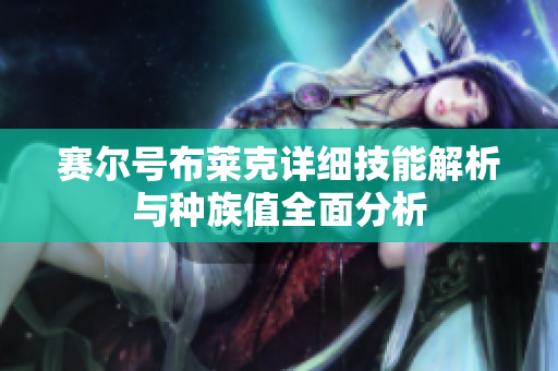赛尔号布莱克详细技能解析与种族值全面分析