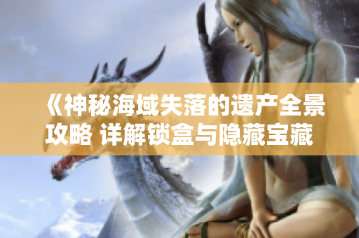 《神秘海域失落的遗产全景攻略 详解锁盒与隐藏宝藏的获取方法》