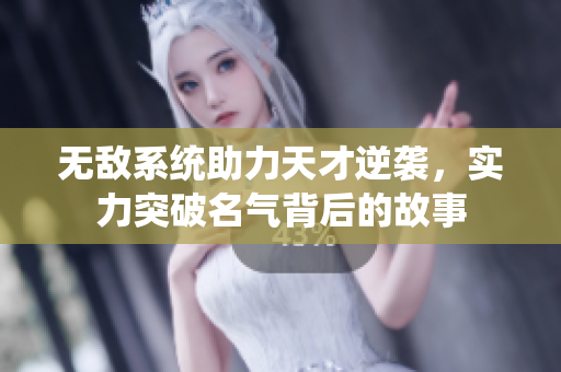 无敌系统助力天才逆袭，实力突破名气背后的故事