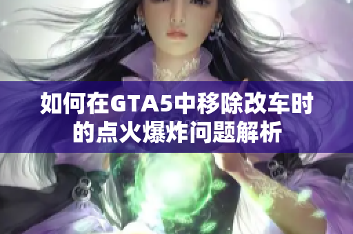 如何在GTA5中移除改车时的点火爆炸问题解析
