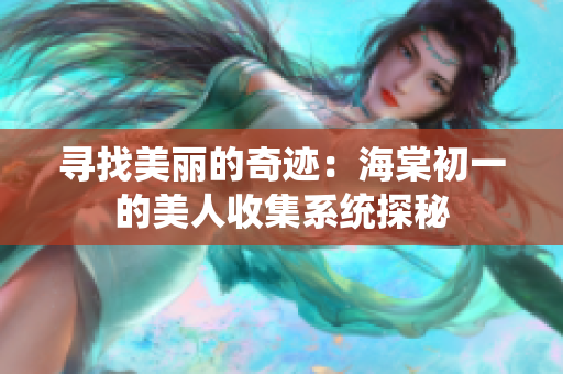 寻找美丽的奇迹：海棠初一的美人收集系统探秘