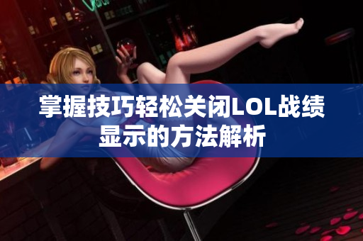 掌握技巧轻松关闭LOL战绩显示的方法解析