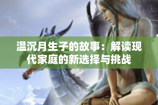 温沉月生子的故事：解读现代家庭的新选择与挑战