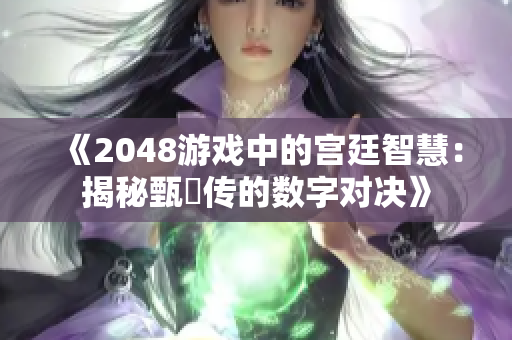 《2048游戏中的宫廷智慧：揭秘甄嬛传的数字对决》