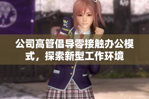 公司高管倡导零接触办公模式，探索新型工作环境
