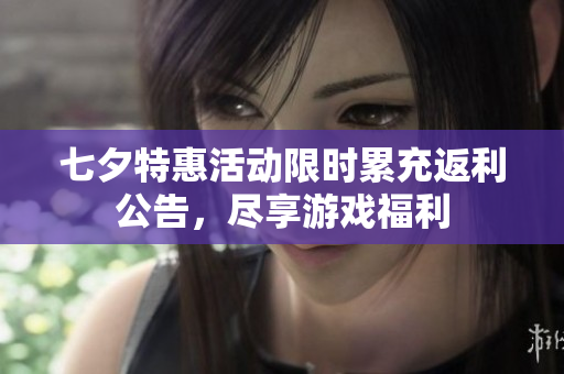 七夕特惠活动限时累充返利公告，尽享游戏福利