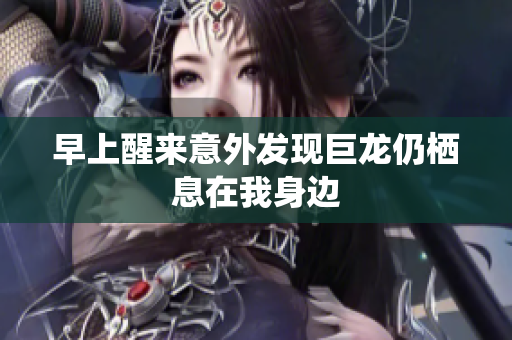 早上醒来意外发现巨龙仍栖息在我身边