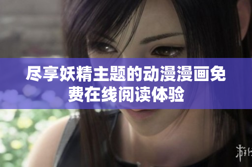 尽享妖精主题的动漫漫画免费在线阅读体验