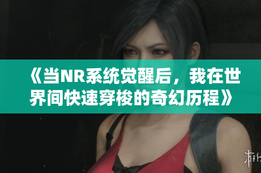 《当NR系统觉醒后，我在世界间快速穿梭的奇幻历程》