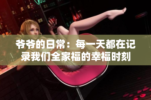 爷爷的日常：每一天都在记录我们全家福的幸福时刻