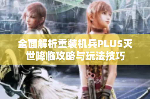 全面解析重装机兵PLUS灭世降临攻略与玩法技巧
