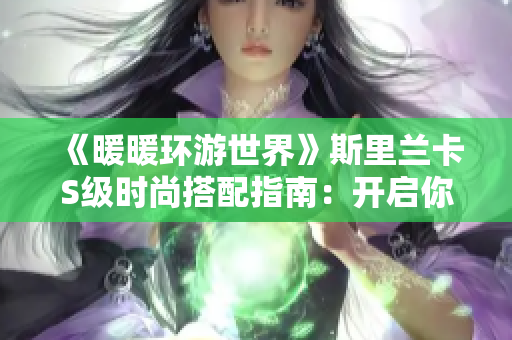 《暖暖环游世界》斯里兰卡S级时尚搭配指南：开启你的潮流探险之旅