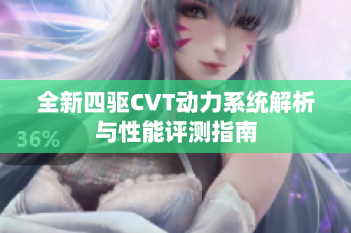 全新四驱CVT动力系统解析与性能评测指南