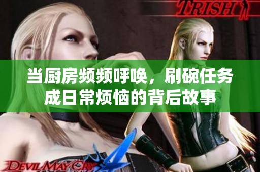 当厨房频频呼唤，刷碗任务成日常烦恼的背后故事