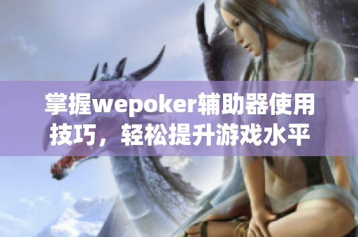 掌握wepoker辅助器使用技巧，轻松提升游戏水平