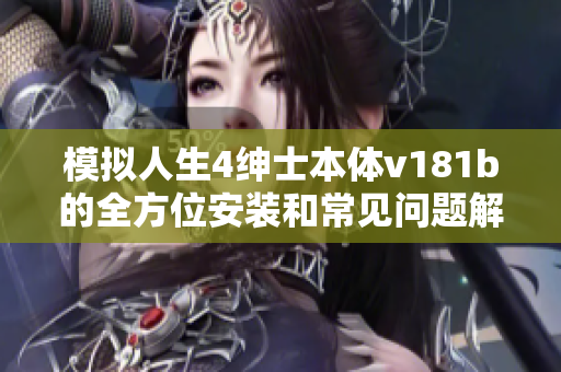模拟人生4绅士本体v181b的全方位安装和常见问题解答指南