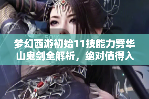 梦幻西游初始11技能力劈华山鬼剑全解析，绝对值得入手！