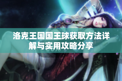 洛克王国国王球获取方法详解与实用攻略分享
