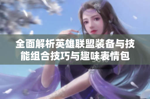 全面解析英雄联盟装备与技能组合技巧与趣味表情包