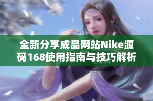 全新分享成品网站Nike源码168使用指南与技巧解析