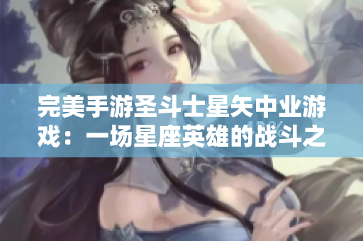 完美手游圣斗士星矢中业游戏：一场星座英雄的战斗之旅