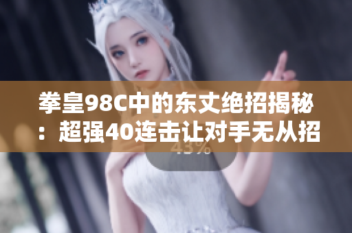 拳皇98C中的东丈绝招揭秘：超强40连击让对手无从招架