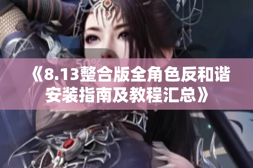 《8.13整合版全角色反和谐安装指南及教程汇总》