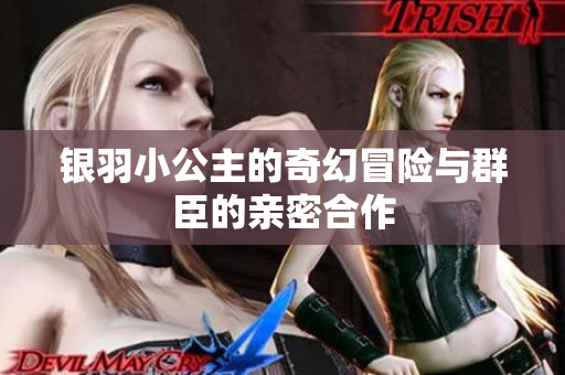 银羽小公主的奇幻冒险与群臣的亲密合作