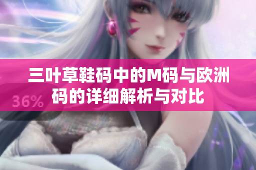 三叶草鞋码中的M码与欧洲码的详细解析与对比