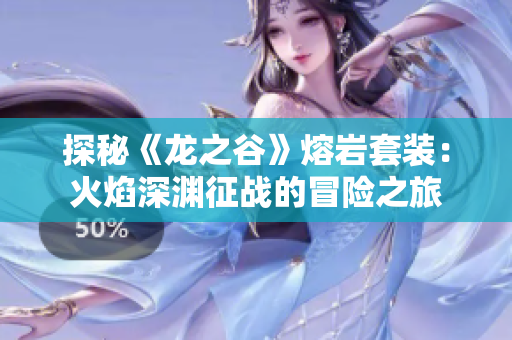 探秘《龙之谷》熔岩套装：火焰深渊征战的冒险之旅