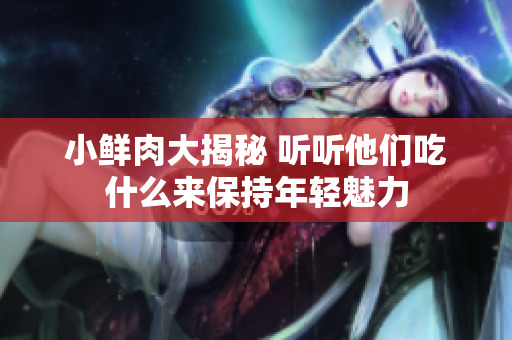 小鲜肉大揭秘 听听他们吃什么来保持年轻魅力